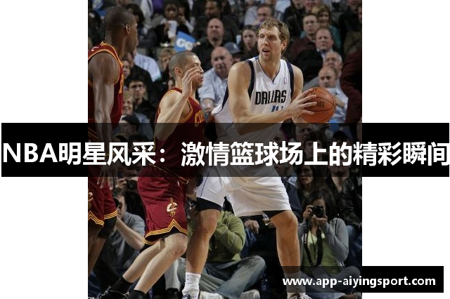 NBA明星风采：激情篮球场上的精彩瞬间