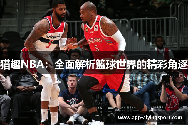 猎趣NBA：全面解析篮球世界的精彩角逐